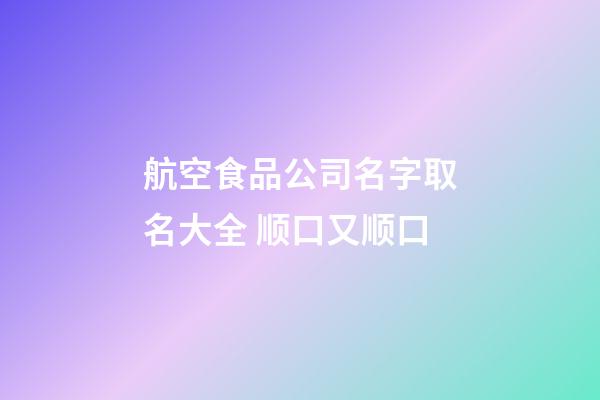 航空食品公司名字取名大全 顺口又顺口-第1张-公司起名-玄机派